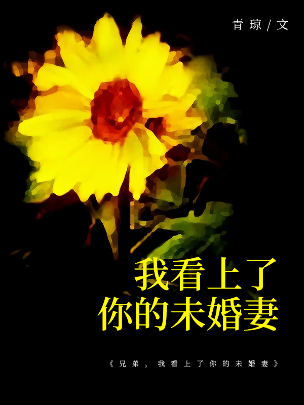 兄弟，我看上了你的未婚妻