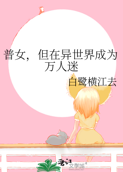 普女，但在异世界成为万人迷