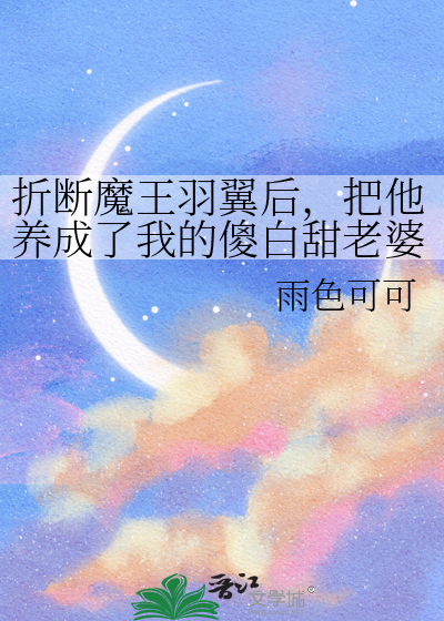 折断魔王羽翼后，把他养成了我的傻白甜老婆
