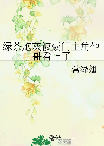 绿茶炮灰被豪门主角他哥看上了